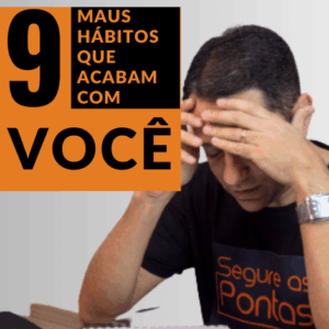 9 Maus Hábitos | Veja Agora Porque Eles Acabam Com Você